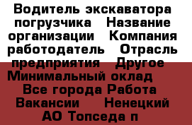 Водитель экскаватора-погрузчика › Название организации ­ Компания-работодатель › Отрасль предприятия ­ Другое › Минимальный оклад ­ 1 - Все города Работа » Вакансии   . Ненецкий АО,Топседа п.